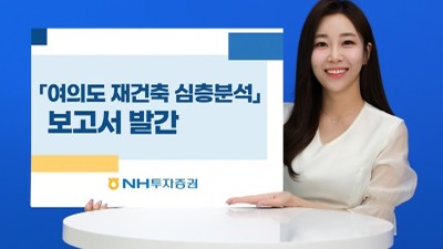 NH투자증권, 「여의도 재건축 심층분석」 부동산 보고서 발간